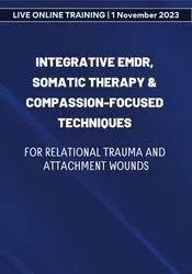 Integrative EMDR, Somatic Therapy & Compassion-Focused Techniques for Relational Trauma and Attachment Wounds